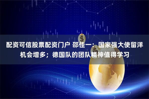 配资可信股票配资门户 邵佳一：国家强大使留洋机会增多；德国队的团队精神值得学习