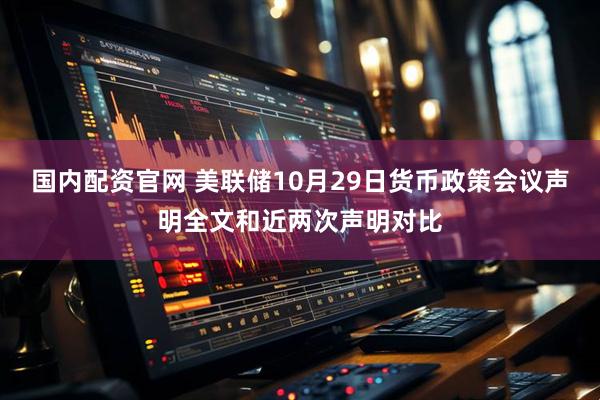 国内配资官网 美联储10月29日货币政策会议声明全文和近两次声明对比