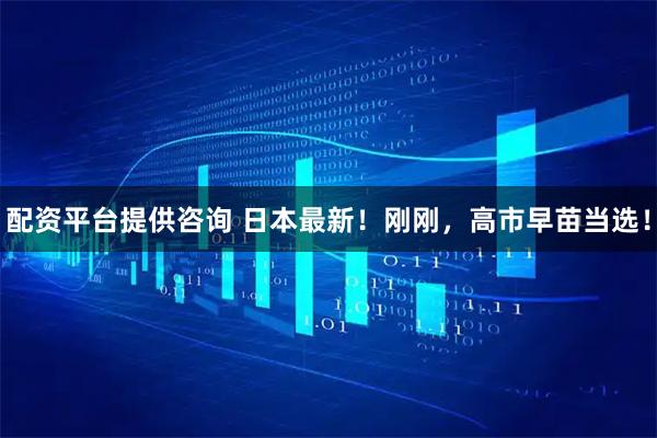 配资平台提供咨询 日本最新！刚刚，高市早苗当选！