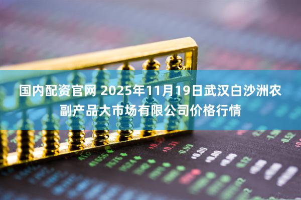 国内配资官网 2025年11月19日武汉白沙洲农副产品大市场有限公司价格行情