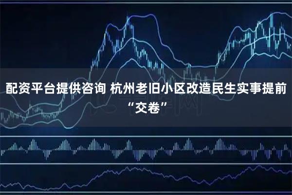 配资平台提供咨询 杭州老旧小区改造民生实事提前“交卷”