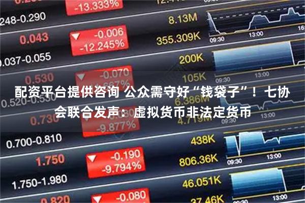 配资平台提供咨询 公众需守好“钱袋子”！七协会联合发声：虚拟货币非法定货币