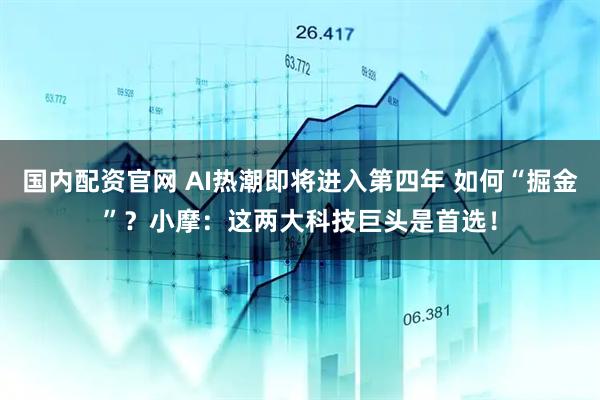 国内配资官网 AI热潮即将进入第四年 如何“掘金”？小摩：这两大科技巨头是首选！