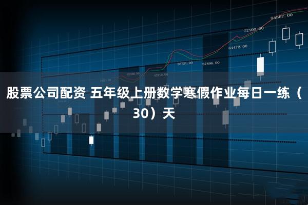 股票公司配资 五年级上册数学寒假作业每日一练（30）天