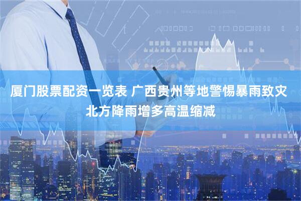 厦门股票配资一览表 广西贵州等地警惕暴雨致灾 北方降雨增多高温缩减