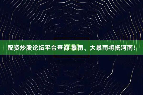 配资炒股论坛平台查询 暴雨、大暴雨将抵河南！